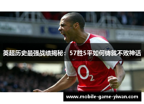 英超历史最强战绩揭秘：57胜5平如何铸就不败神话