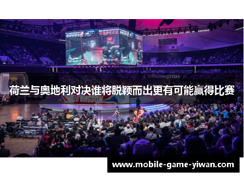 荷兰与奥地利对决谁将脱颖而出更有可能赢得比赛