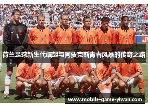 荷兰足球新生代崛起与阿贾克斯青春风暴的传奇之路