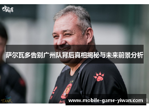 萨尔瓦多告别广州队背后真相揭秘与未来前景分析