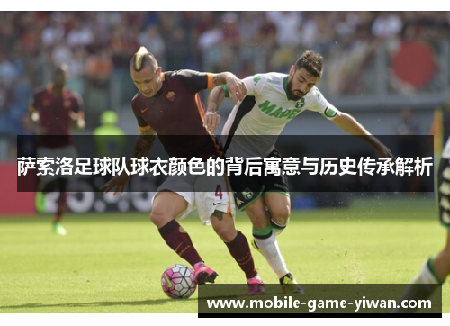 萨索洛足球队球衣颜色的背后寓意与历史传承解析