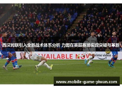 西汉姆联引入全新战术体系分析 力图在英超赛场实现突破与革新