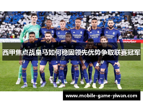 西甲焦点战皇马如何稳固领先优势争取联赛冠军