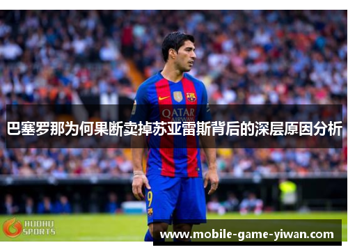 巴塞罗那为何果断卖掉苏亚雷斯背后的深层原因分析