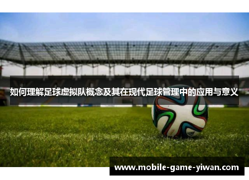 如何理解足球虚拟队概念及其在现代足球管理中的应用与意义