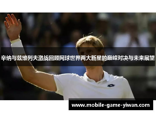 辛纳与兹维列夫激战回顾网球世界两大新星的巅峰对决与未来展望