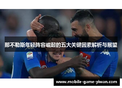 那不勒斯年轻阵容崛起的五大关键因素解析与展望
