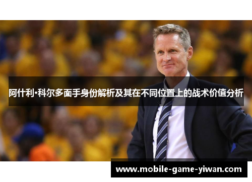 阿什利·科尔多面手身份解析及其在不同位置上的战术价值分析