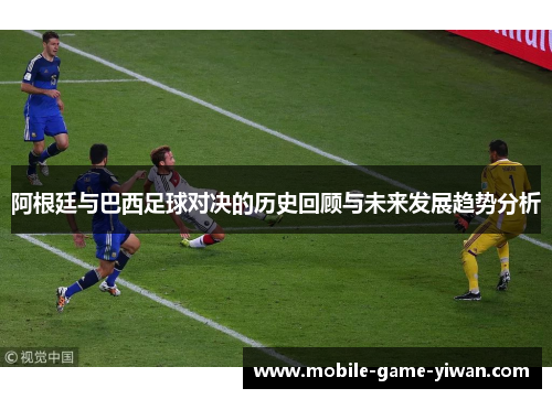 阿根廷与巴西足球对决的历史回顾与未来发展趋势分析