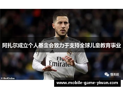 阿扎尔成立个人基金会致力于支持全球儿童教育事业