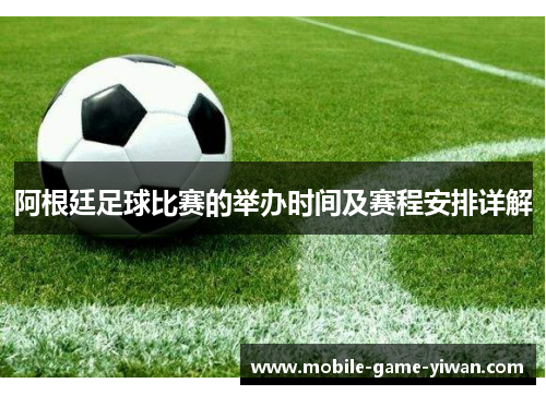 阿根廷足球比赛的举办时间及赛程安排详解