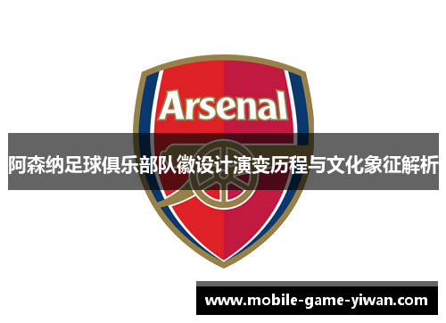 阿森纳足球俱乐部队徽设计演变历程与文化象征解析