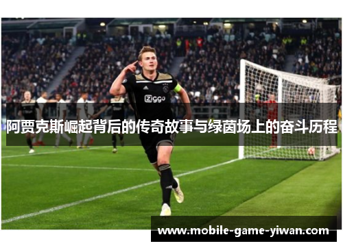 阿贾克斯崛起背后的传奇故事与绿茵场上的奋斗历程