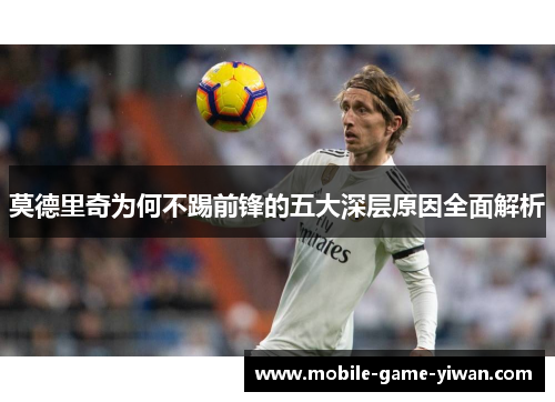 莫德里奇为何不踢前锋的五大深层原因全面解析