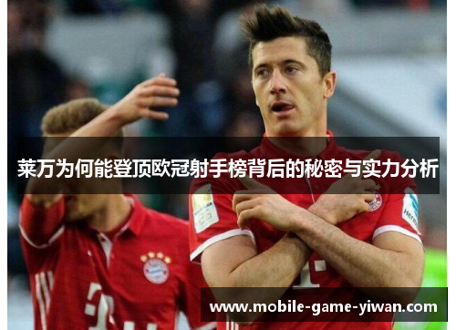 莱万为何能登顶欧冠射手榜背后的秘密与实力分析