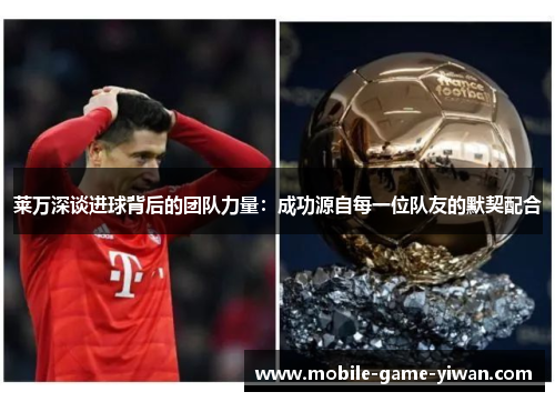 莱万深谈进球背后的团队力量:成功源自每一位队友的默契配合 莱万深谈进球背后的团队力量:成功源自每一位队友的默契配合
