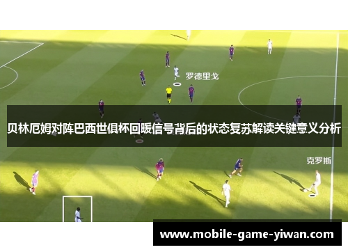 贝林厄姆对阵巴西世俱杯回暖信号背后的状态复苏解读关键意义分析