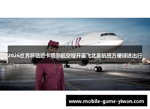 2026世界杯临近卡塔尔航空增开直飞北美航班方便球迷出行 2026世界杯临近卡塔尔航空增开直飞北美航班方便球迷出行