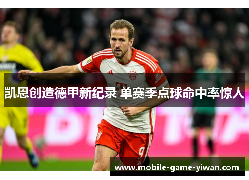 凯恩创造德甲新纪录 单赛季点球命中率惊人 凯恩创造德甲新纪录 单赛季点球命中率惊人