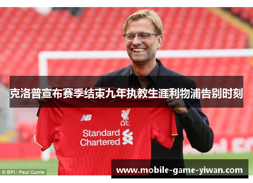 克洛普宣布赛季结束九年执教生涯利物浦告别时刻 克洛普宣布赛季结束九年执教生涯利物浦告别时刻