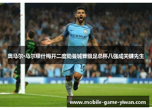 奥马尔·马尔穆什梅开二度助曼城晋级足总杯八强成关键先生 奥马尔·马尔穆什梅开二度助曼城晋级足总杯八强成关键先生