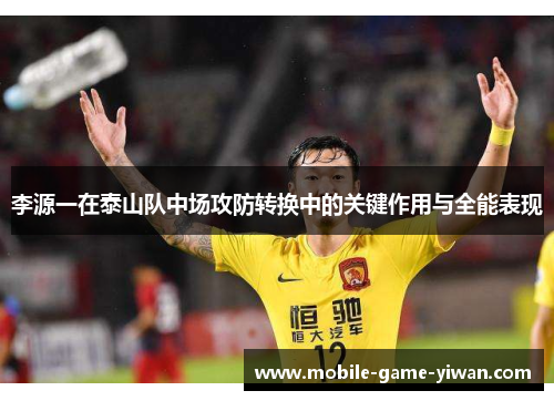 李源一在泰山队中场攻防转换中的关键作用与全能表现 李源一在泰山队中场攻防转换中的关键作用与全能表现