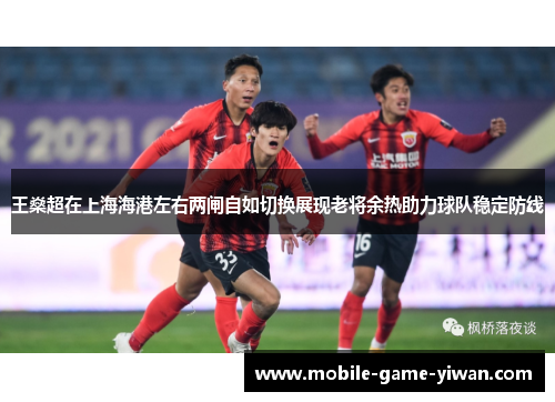 王燊超在上海海港左右两闸自如切换展现老将余热助力球队稳定防线 王燊超在上海海港左右两闸自如切换展现老将余热助力球队稳定防线