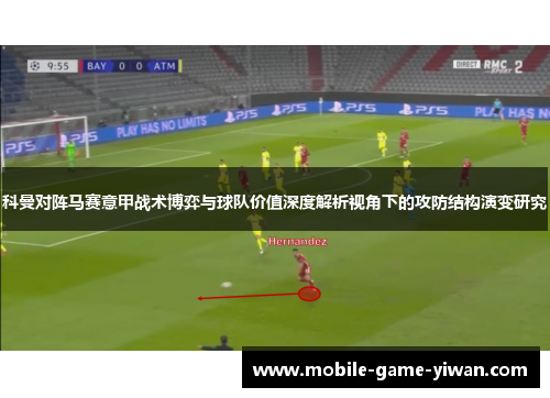 科曼对阵马赛意甲战术博弈与球队价值深度解析视角下的攻防结构演变研究 科曼对阵马赛意甲战术博弈与球队价值深度解析视角下的攻防结构演变研究