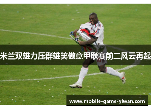 米兰双雄力压群雄笑傲意甲联赛前二风云再起