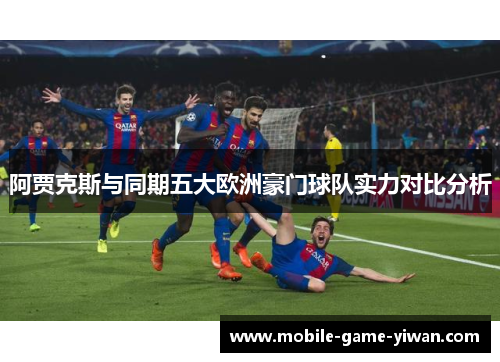阿贾克斯与同期五大欧洲豪门球队实力对比分析