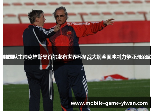 韩国队主帅克林斯曼首尔发布世界杯备战大纲全面冲刺力争亚洲荣耀
