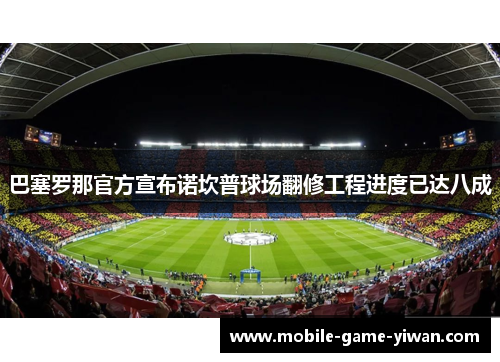 巴塞罗那官方宣布诺坎普球场翻修工程进度已达八成 巴塞罗那官方宣布诺坎普球场翻修工程进度已达八成