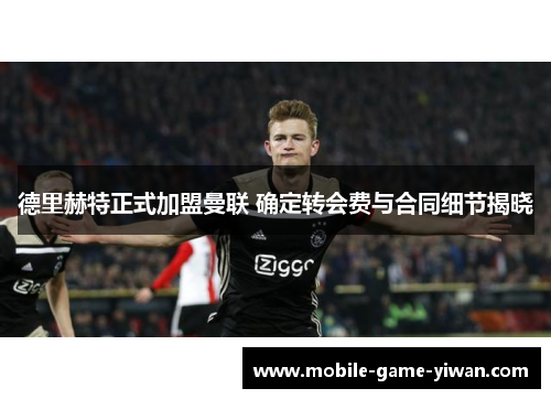德里赫特正式加盟曼联 确定转会费与合同细节揭晓 德里赫特正式加盟曼联 确定转会费与合同细节揭晓